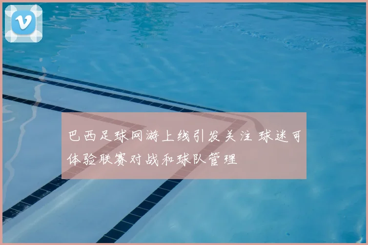 巴西足球网游上线引发关注 球迷可体验联赛对战和球队管理