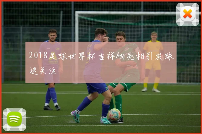 2018足球世界杯吉祥物亮相引发球迷关注
