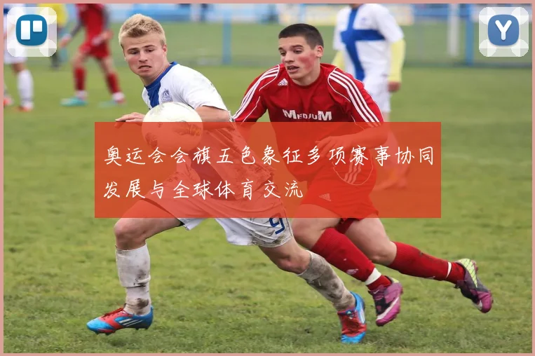 奥运会会旗五色象征多项赛事协同发展与全球体育交流