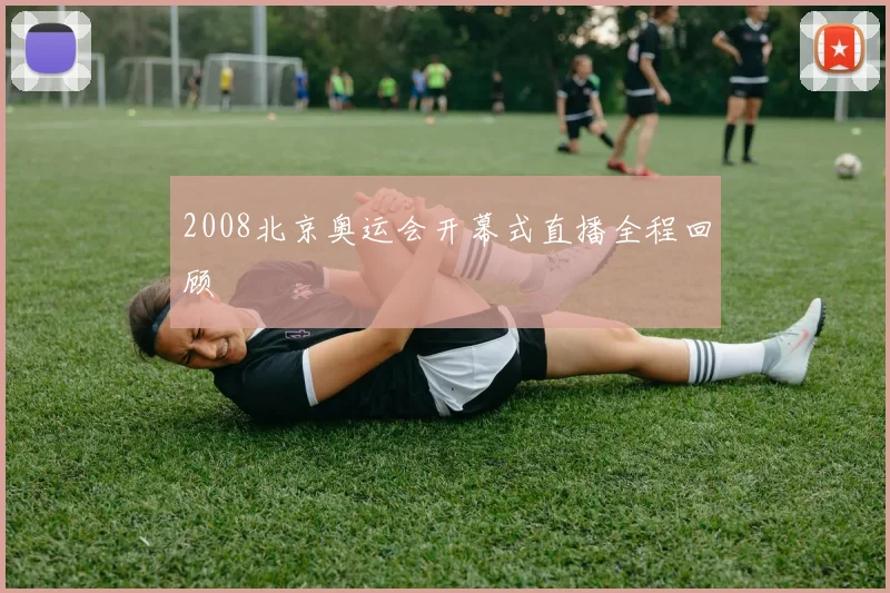 2008北京奥运会开幕式直播全程回顾