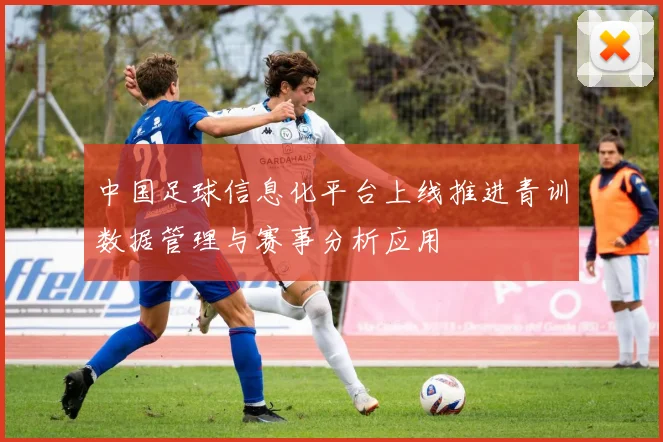 中国足球信息化平台上线推进青训数据管理与赛事分析应用