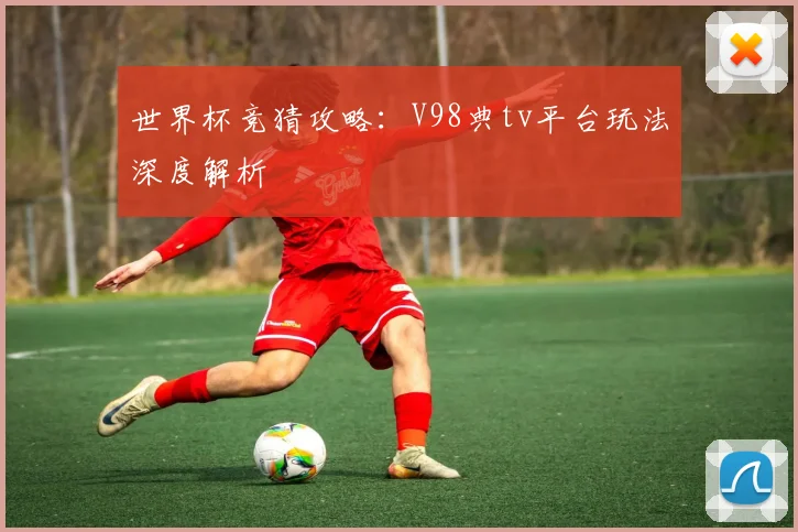 世界杯竞猜攻略：V98典tv平台玩法深度解析