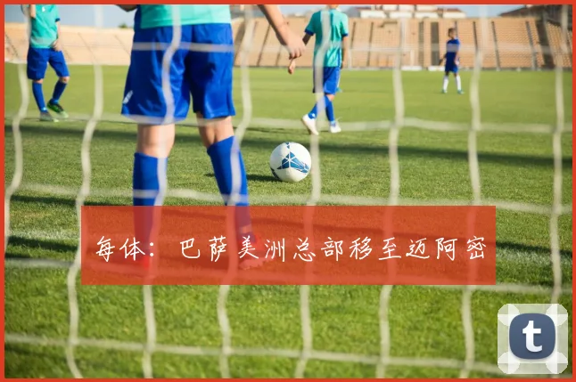 每体：巴萨美洲总部移至迈阿密