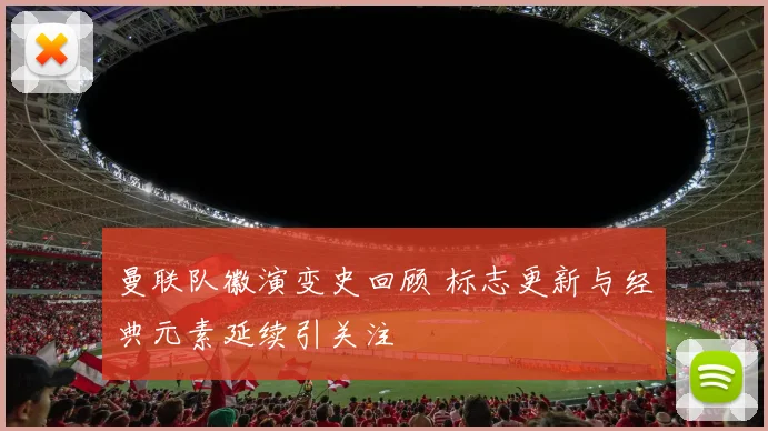 曼联队徽演变史回顾 标志更新与经典元素延续引关注
