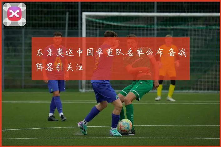 东京奥运中国举重队名单公布 备战阵容引关注