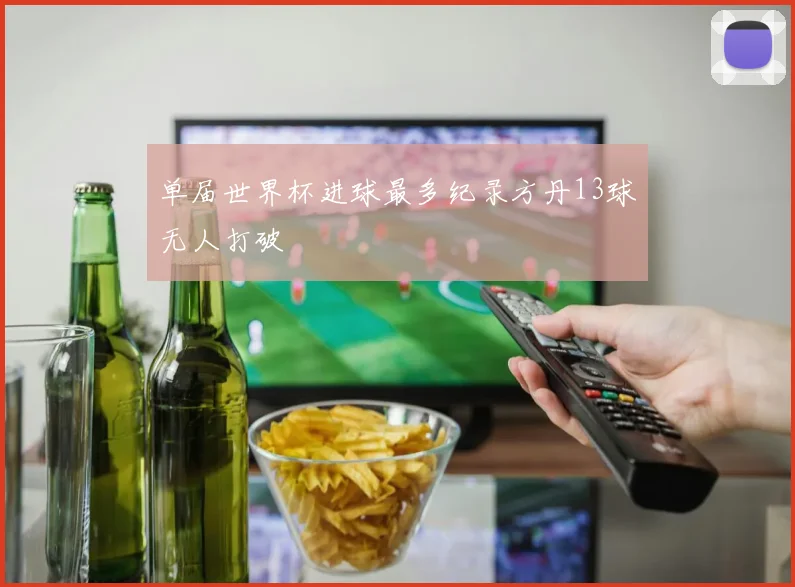 单届世界杯进球最多纪录方丹13球无人打破