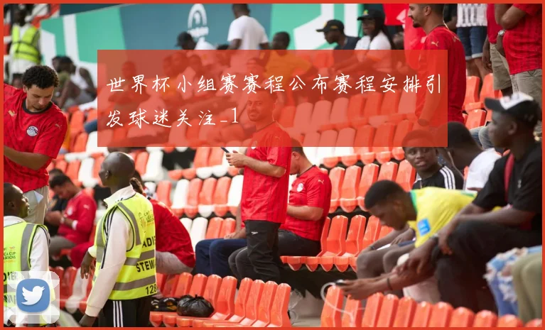 世界杯小组赛赛程公布赛程安排引发球迷关注_1