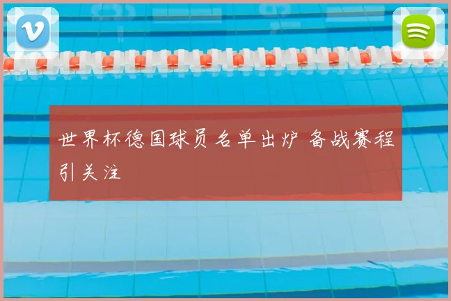 世界杯德国球员名单出炉 备战赛程引关注
