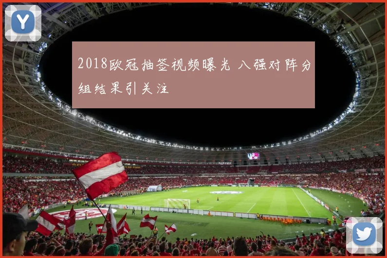 2018欧冠抽签视频曝光 八强对阵分组结果引关注
