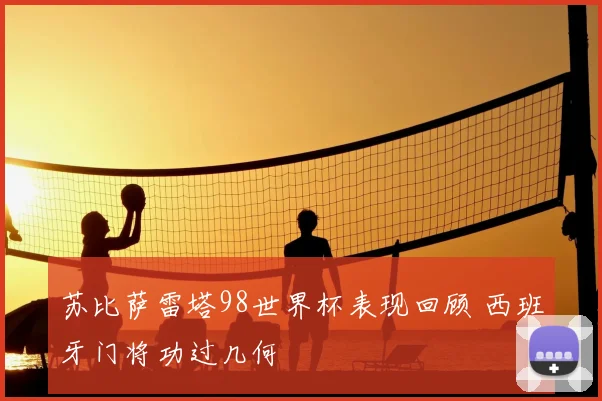 苏比萨雷塔98世界杯表现回顾 西班牙门将功过几何