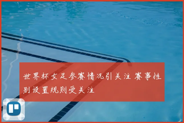 世界杯女足参赛情况引关注 赛事性别设置规则受关注