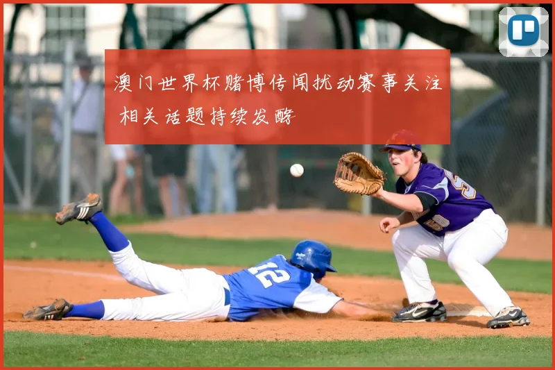 澳门世界杯赌博传闻扰动赛事关注 相关话题持续发酵