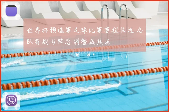 世界杯预选赛足球比赛赛程临近 各队备战与阵容调整成焦点