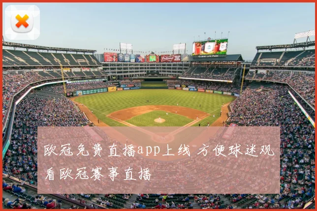 欧冠免费直播app上线 方便球迷观看欧冠赛事直播