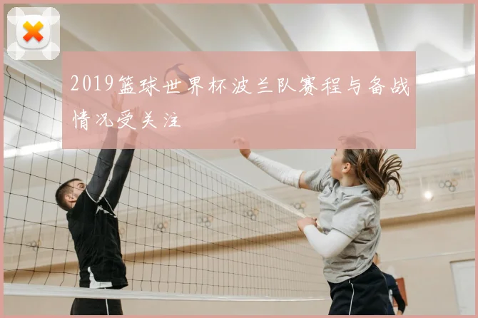 2019篮球世界杯波兰队赛程与备战情况受关注