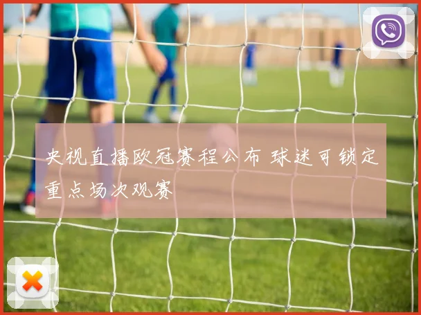 央视直播欧冠赛程公布 球迷可锁定重点场次观赛