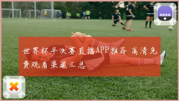 世界杯半决赛直播APP推荐 高清免费观看渠道汇总