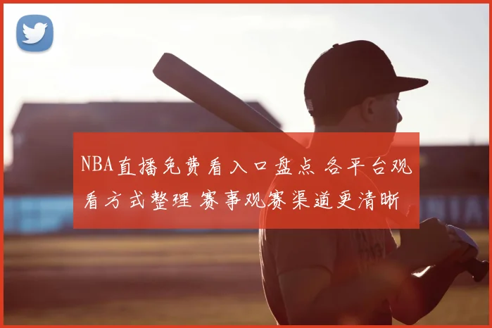 NBA直播免费看入口盘点 各平台观看方式整理 赛事观赛渠道更清晰