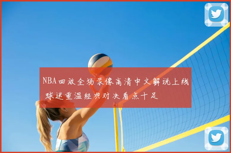 NBA回放全场录像高清中文解说上线 球迷重温经典对决看点十足
