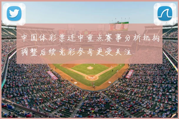 中国体彩票连中重点赛事分析机构调整后续竞彩参考更受关注