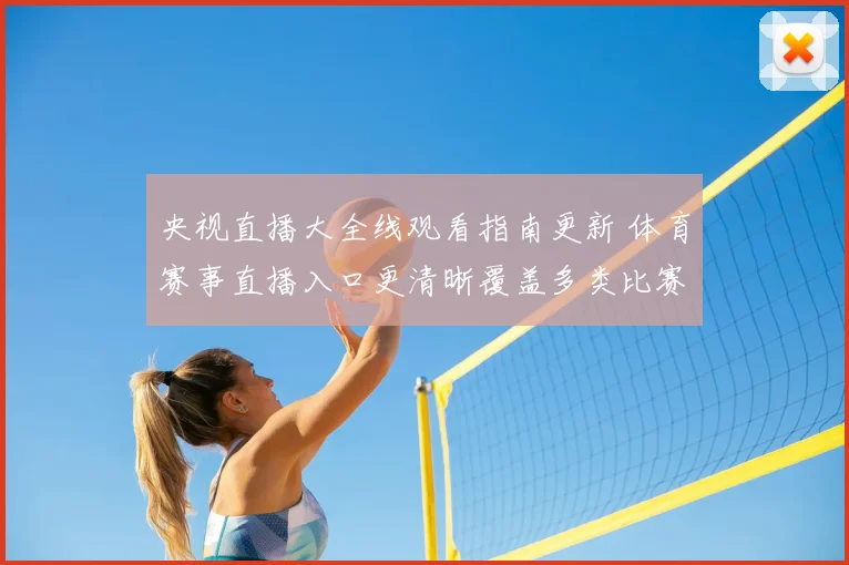 央视直播大全线观看指南更新 体育赛事直播入口更清晰覆盖多类比赛