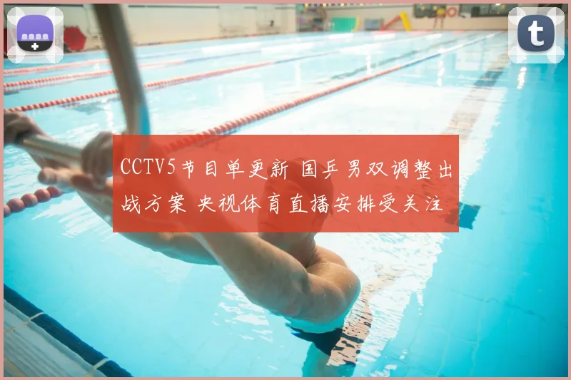 CCTV5节目单更新 国乒男双调整出战方案 央视体育直播安排受关注