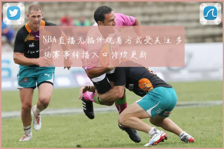 NBA直播无插件观看方式受关注 多场赛事转播入口持续更新