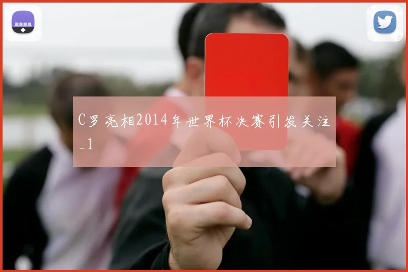 C罗亮相2014年世界杯决赛引发关注_1