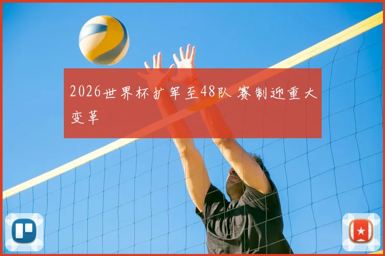 2026世界杯扩军至48队 赛制迎重大变革