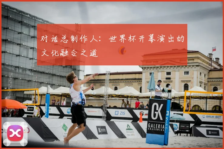 对话总制作人:世界杯开幕演出的文化融合之道