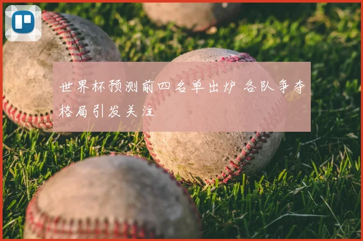 世界杯预测前四名单出炉 各队争夺格局引发关注