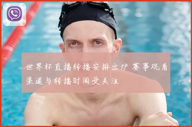 世界杯直播转播安排出炉 赛事观看渠道与转播时间受关注