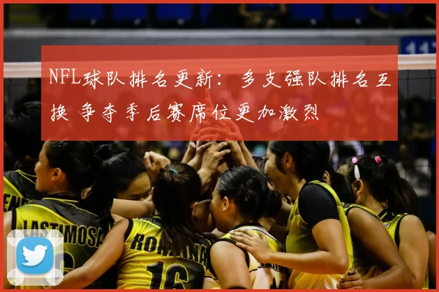 NFL球队排名更新：多支强队排名互换 争夺季后赛席位更加激烈