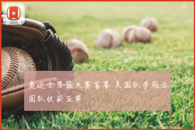 奥运会男篮决赛落幕 美国队夺冠法国队收获亚军