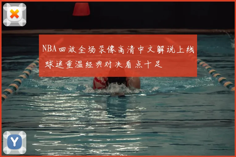 NBA回放全场录像高清中文解说上线 球迷重温经典对决看点十足