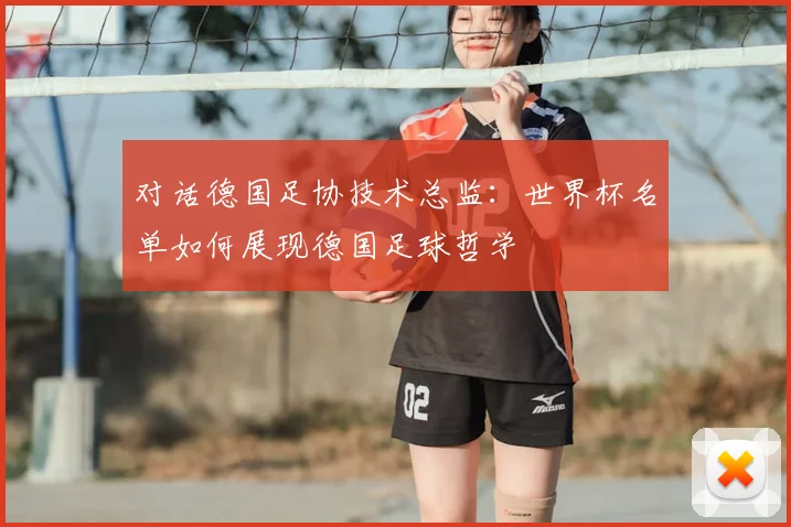 对话德国足协技术总监:世界杯名单如何展现德国足球哲学