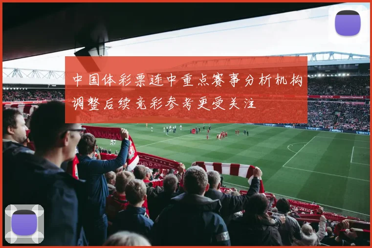 中国体彩票连中重点赛事分析机构调整后续竞彩参考更受关注