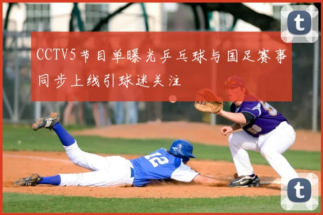 CCTV5节目单曝光乒乓球与国足赛事同步上线引球迷关注