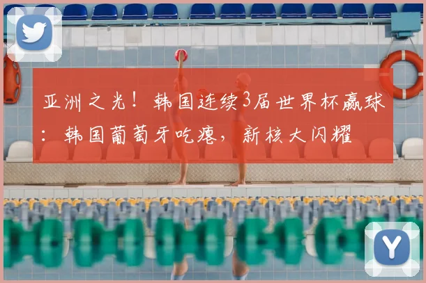 亚洲之光！韩国连续3届世界杯赢球：韩国葡萄牙吃瘪，新核大闪耀