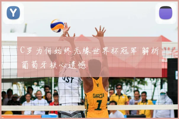 C罗为何始终无缘世界杯冠军 解析葡萄牙核心遗憾