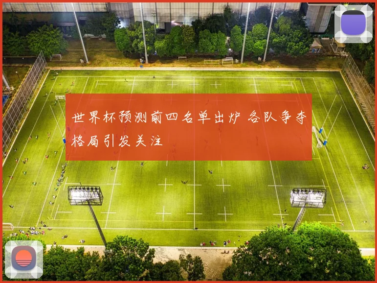 世界杯预测前四名单出炉 各队争夺格局引发关注