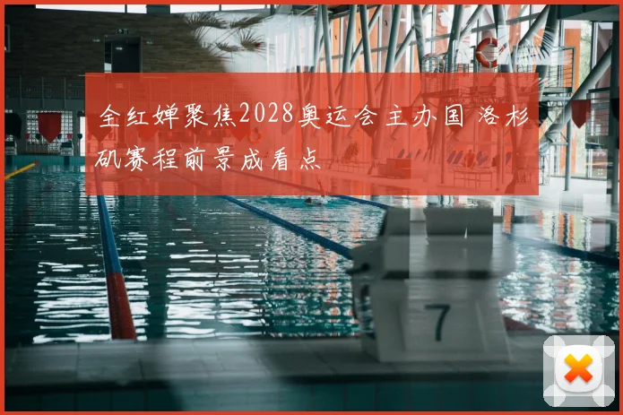 全红婵聚焦2028奥运会主办国 洛杉矶赛程前景成看点